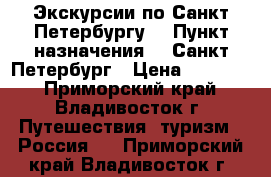 Экскурсии по Санкт-Петербургу! › Пункт назначения ­  Санкт-Петербург › Цена ­ 12 280 - Приморский край, Владивосток г. Путешествия, туризм » Россия   . Приморский край,Владивосток г.